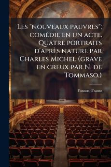 Les nouveaux pauvres; comédie en un acte. Quatre portraits d'après nature par Charles Michel (grave en creux par N. de Tommaso.)