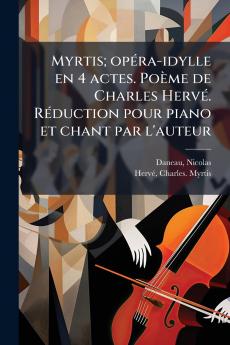 Myrtis; opéra-idylle en 4 actes. Poème de Charles Hervé. Réduction pour piano et chant par l'auteur