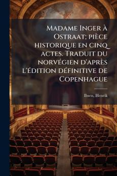 Madame Inger à Ostraat; pièce historique en cinq actes. Traduit du norvégien d'après l'édition définitive de Copenhague