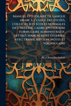 Manuel épistolaire de langue arabe à l'usage des lycées colléges [et] écoles normales de l'Algérie cadre épistolaire formulaire administratif lettres manuscrites diverses avec transcription notes et vocabulaire