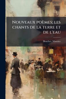 Nouveaux poèmes; les chants de la terre et de l'eau