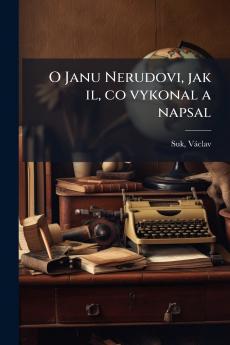 O Janu Nerudovi jak il co vykonal a napsal