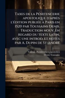 Taxes de la Pénitencerie apostolique d'après l'édition publiée à Paris en 1520 par Toussains Denis. Traduction nouv. en regard du texte latin avec une introd. et notes par A. Dupin de St-André