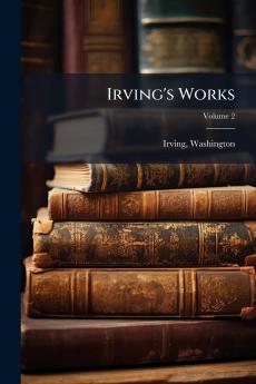Irving's Works; Volume 2