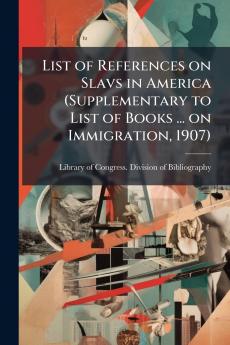 List of References on Slavs in America (Supplementary to List of Books ... on Immigration 1907)