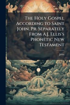 The Holy Gospel According to Saint John. Pr. Separately From A.J. Ellis's Phonetic New Testament