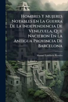 Hombres Y Mujeres Notables En La Guerra De La Independencia De Venezuela Que Nacieron En La Antigua Provincia De Barcelona