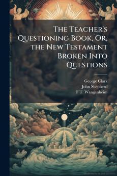 The Teacher's Questioning Book Or the New Testament Broken Into Questions