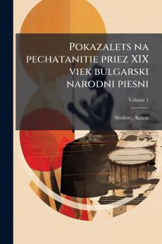 Pokazalets na pechatanitie priez XIX viek bulgarski narodni piesni; Volume 1