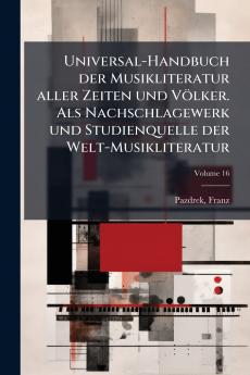 Universal-Handbuch der Musikliteratur aller Zeiten und Völker. Als Nachschlagewerk und Studienquelle der Welt-Musikliteratur; Volume 16