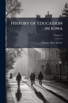 History of Education in Iowa; Volume V