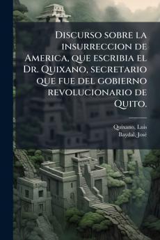 Discurso sobre la insurreccion de America que escribia el Dr. Quixano secretario que fue del gobierno revolucionario de Quito.