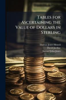 Tables for Ascertaining the Value of Dollars in Sterling