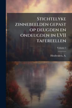 Stichtelyke zinnebeelden gepast op deugden en ondeugden in LVII tafereellen; Volume 1