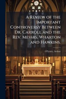 A Review of the Important Controversy Between Dr. Carroll and the Rev. Messrs. Wharton and Hawkins.