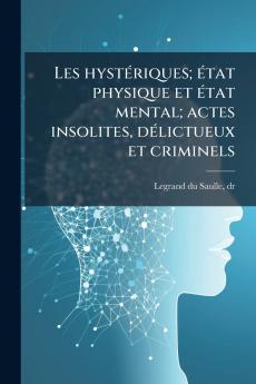 Les hystériques; état physique et état mental; actes insolites délictueux et criminels