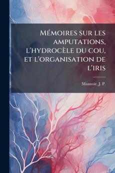 Mémoires sur les amputations l'hydrocèle du cou et l'organisation de l'iris