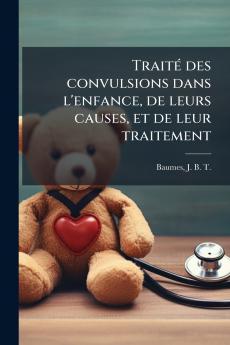 Traité des convulsions dans l'enfance de leurs causes et de leur traitement