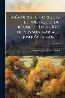 Mémoires historiques et politiques du règne de Louis XVI depuis son mariage jusqu'à sa mort -; Volume 4