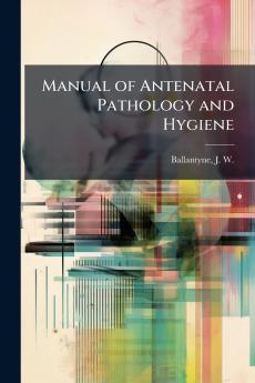 Manual of Antenatal Pathology and Hygiene