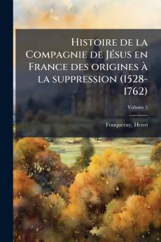 Histoire de la Compagnie de Jésus en France des origines à la suppression (1528-1762); Volume 5