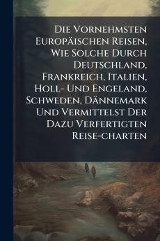 Die Vornehmsten Europäischen Reisen Wie Solche Durch Deutschland Frankreich Italien Holl- Und Engeland Schweden Dännemark Und Vermittelst Der Dazu Verfertigten Reise-charten