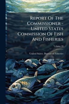 Report Of The Commissioner - United States Commission Of Fish And Fisheries; Volume 18