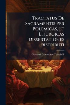Tractatus De Sacramentis Per Polemicas Et Liturgicas Dissertationes Distributi