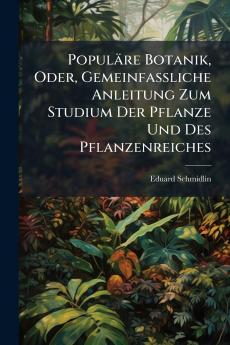 Populäre Botanik Oder Gemeinfassliche Anleitung Zum Studium Der Pflanze Und Des Pflanzenreiches