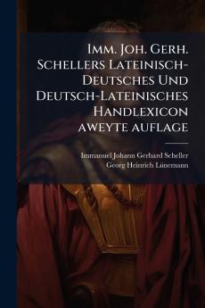 Imm. Joh. Gerh. Schellers Lateinisch-Deutsches Und Deutsch-Lateinisches Handlexicon aweyte auflage