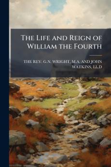 The Life and Reign of William the Fourth