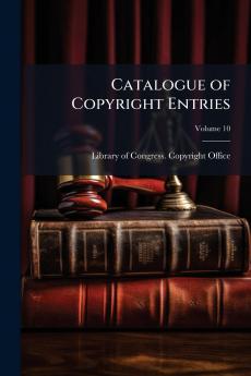 Catalogue of Copyright Entries; Volume 10
