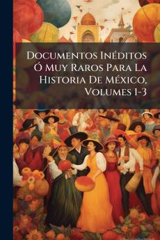 Documentos Inéditos Ó Muy Raros Para La Historia De México Volumes 1-3