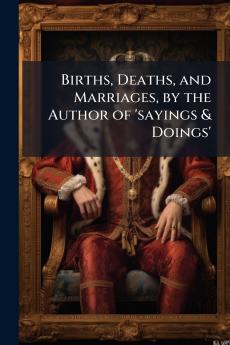Births Deaths and Marriages by the Author of 'sayings & Doings'