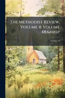 The Methodist Review Volume 4; volume 48;&nbsp; Volume 70