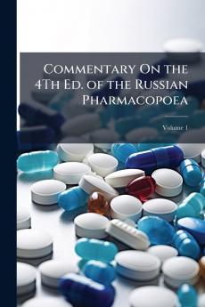 Commentary On the 4Th Ed. of the Russian Pharmacopoea; Volume 1