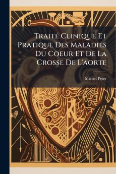 Traité Clinique Et Pratique Des Maladies Du Coeur Et De La Crosse De L'aorte