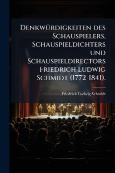Denkwürdigkeiten des Schauspielers Schauspieldichters und Schauspieldirectors Friedrich Ludwig Schmidt (1772-1841).