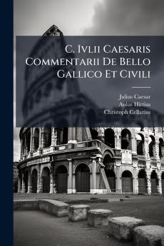 C. Ivlii Caesaris Commentarii De Bello Gallico Et Civili