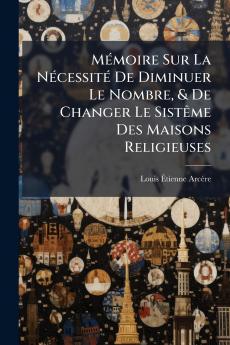 Mémoire Sur La Nécessité De Diminuer Le Nombre & De Changer Le Sistême Des Maisons Religieuses
