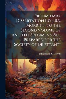 Preliminary Dissertation [By J.B.S. Morritt] to the Second Volume of Ancient Specimens &c. Prepared for the Society of Dilettanti