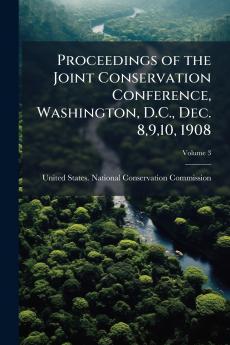Proceedings of the Joint Conservation Conference Washington D.C. Dec. 8910 1908; Volume 3