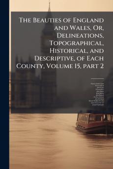 The Beauties of England and Wales Or Delineations Topographical Historical and Descriptive of Each County Volume 15 part 2