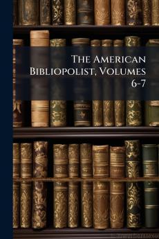 The American Bibliopolist Volumes 6-7
