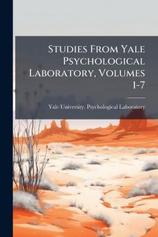 Studies From Yale Psychological Laboratory Volumes 1-7