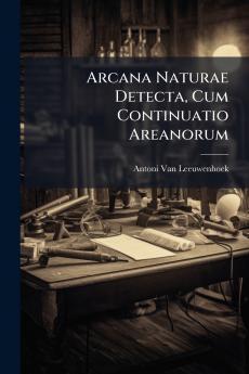 Arcana Naturae Detecta Cum Continuatio Areanorum
