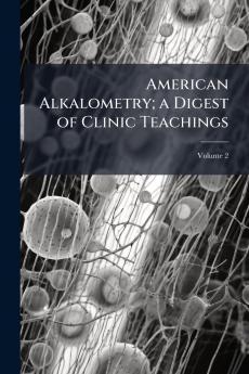 American Alkalometry; a Digest of Clinic Teachings; Volume 2