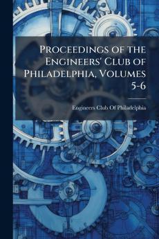 Proceedings of the Engineers' Club of Philadelphia Volumes 5-6