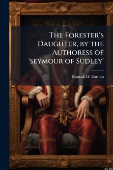 The Forester's Daughter by the Authoress of 'seymour of Sudley'