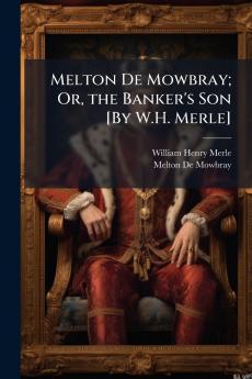 Melton De Mowbray; Or the Banker's Son [By W.H. Merle]